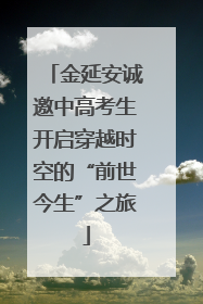 金延安诚邀中高考生开启穿越时空的“前世今生”之旅
