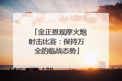 金正恩观摩火炮射击比赛：保持万全的临战态势