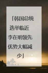 韩国总统选举临近 李在明领先优势大幅减少