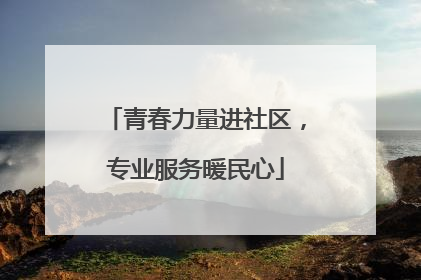 青春力量进社区，专业服务暖民心