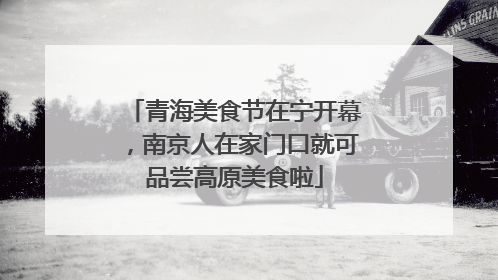 青海美食节在宁开幕，南京人在家门口就可品尝高原美食啦