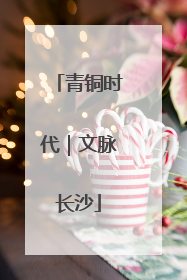 青铜时代｜文脉长沙