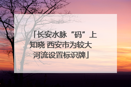 长安水脉“码”上知晓 西安市为较大河流设置标识牌