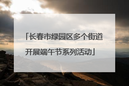 长春市绿园区多个街道开展端午节系列活动