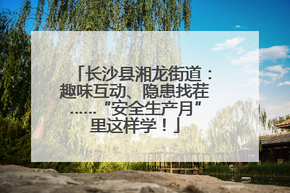 长沙县湘龙街道：趣味互动、隐患找茬……“安全生产月”里这样学！