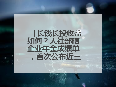 长钱长投收益如何？人社部晒企业年金成绩单，首次公布近三年累计收益率