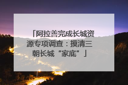 阿拉善完成长城资源专项调查：摸清三朝长城“家底”