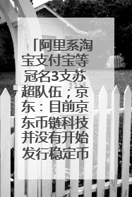阿里系淘宝支付宝等冠名3支苏超队伍；京东：目前京东币链科技并没有开始发行稳定币｜早资道