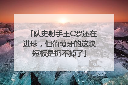 队史射手王C罗还在进球，但葡萄牙的这块短板是扔不掉了