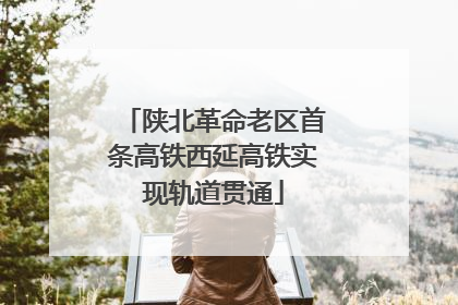 陕北革命老区首条高铁西延高铁实现轨道贯通