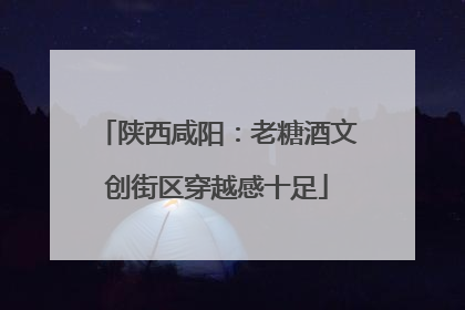 陕西咸阳：老糖酒文创街区穿越感十足
