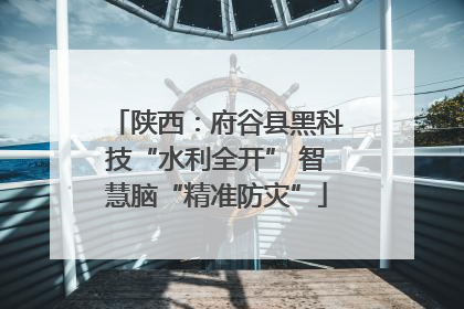 陕西：府谷县黑科技“水利全开” 智慧脑“精准防灾”