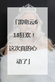 雷电云618狂欢！这次真的心动了