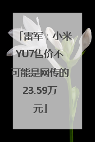 雷军：小米YU7售价不可能是网传的23.59万元