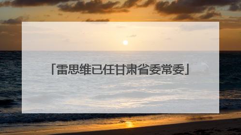 雷思维已任甘肃省委常委