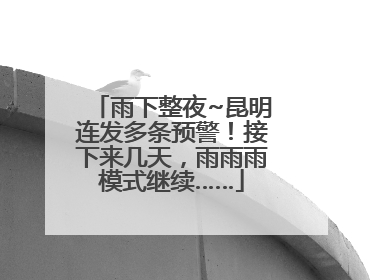 雨下整夜~昆明连发多条预警！接下来几天，雨雨雨模式继续……