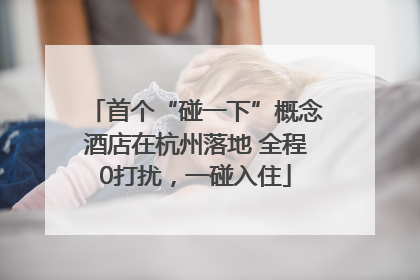 首个“碰一下”概念酒店在杭州落地 全程0打扰，一碰入住