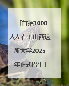 首招1000人左右！山西这所大学2025年正式招生