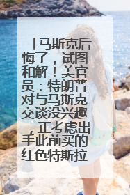 马斯克后悔了，试图和解！美官员：特朗普对与马斯克交谈没兴趣，正考虑出手此前买的红色特斯拉！特斯拉股价巨震