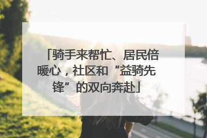 骑手来帮忙、居民倍暖心，社区和“益骑先锋”的双向奔赴