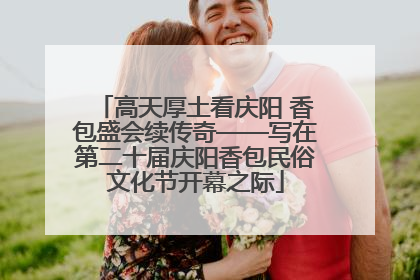 高天厚土看庆阳 香包盛会续传奇——写在第二十届庆阳香包民俗文化节开幕之际