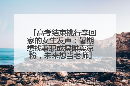 高考结束挑行李回家的女生发声：暑期想找兼职或摆摊卖凉粉，未来想当老师