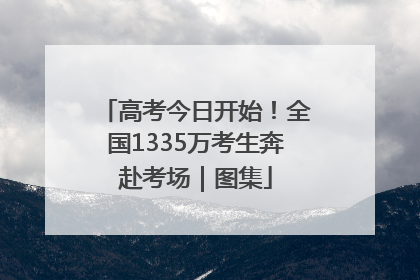 高考今日开始！全国1335万考生奔赴考场｜图集