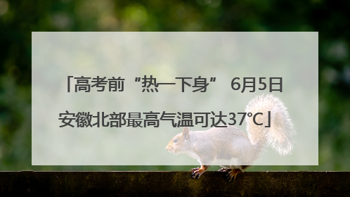 高考前“热一下身” 6月5日安徽北部最高气温可达37℃