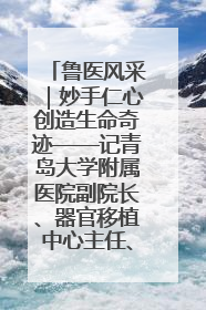 鲁医风采｜妙手仁心创造生命奇迹——记青岛大学附属医院副院长、器官移植中心主任、主任医师蔡金贞