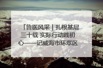 鲁医风采｜扎根基层三十载 实际行动践初心——记威海市环翠区鲸园社区卫生服务中心主任梁永江