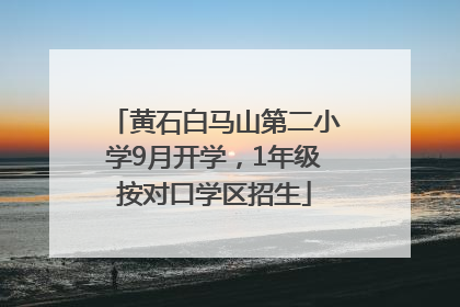 黄石白马山第二小学9月开学，1年级按对口学区招生