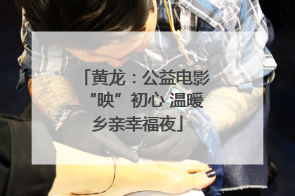 黄龙：公益电影“映”初心 温暖乡亲幸福夜
