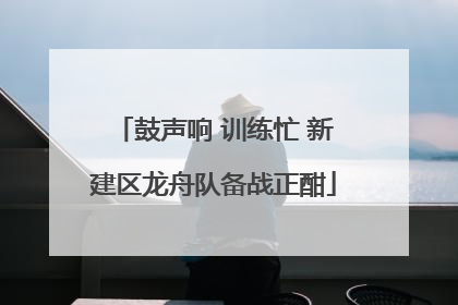 鼓声响 训练忙 新建区龙舟队备战正酣