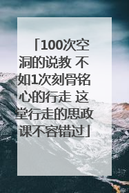 100次空洞的说教 不如1次刻骨铭心的行走 这堂行走的思政课不容错过