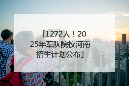 1272人！2025年军队院校河南招生计划公布