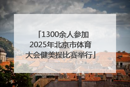 1300余人参加 2025年北京市体育大会健美操比赛举行