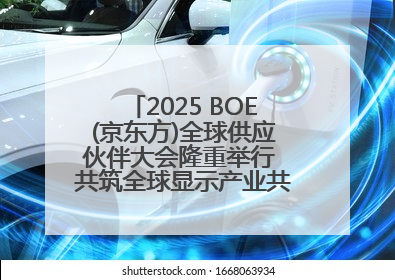 2025 BOE(京东方)全球供应伙伴大会隆重举行 共筑全球显示产业共生共赢新格局