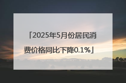 2025年5月份居民消费价格同比下降0.1%