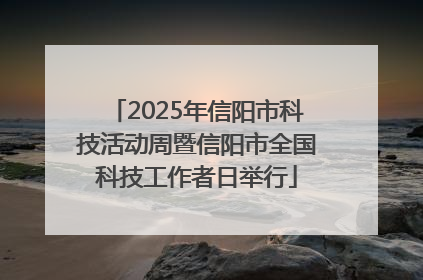 2025年信阳市科技活动周暨信阳市全国科技工作者日举行