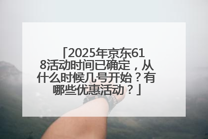 2025年京东618活动时间已确定，从什么时候几号开始？有哪些优惠活动？