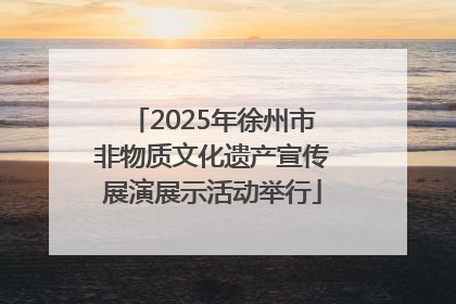 2025年徐州市非物质文化遗产宣传展演展示活动举行