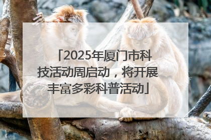 2025年厦门市科技活动周启动，将开展丰富多彩科普活动