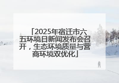 2025年宿迁市六五环境日新闻发布会召开，生态环境质量与营商环境双优化
