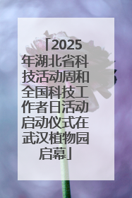 2025年湖北省科技活动周和全国科技工作者日活动启动仪式在武汉植物园启幕