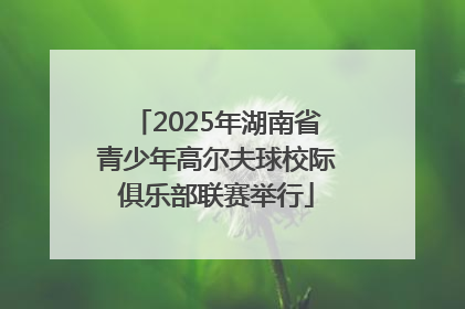 2025年湖南省青少年高尔夫球校际俱乐部联赛举行