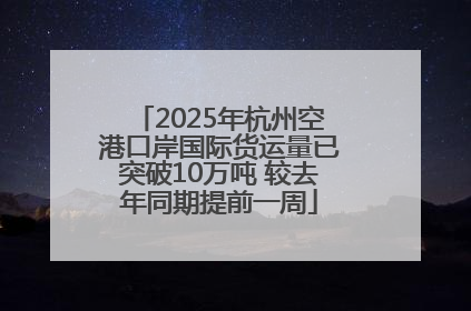 2025年杭州空港口岸国际货运量已突破10万吨 较去年同期提前一周