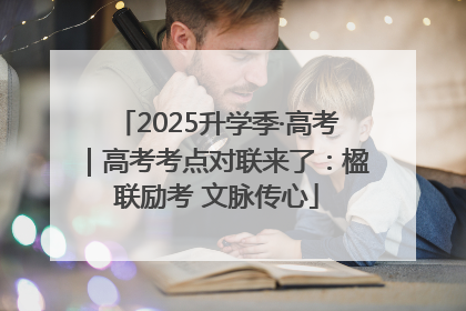 2025升学季·高考｜高考考点对联来了：楹联励考 文脉传心