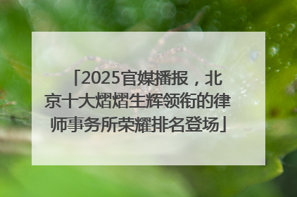 2025官媒播报，北京十大熠熠生辉领衔的律师事务所荣耀排名登场