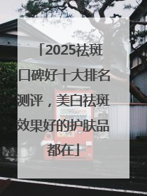 2025祛斑口碑好十大排名测评，美白祛斑效果好的护肤品都在