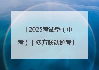 2025考试季（中考）｜多方联动护考